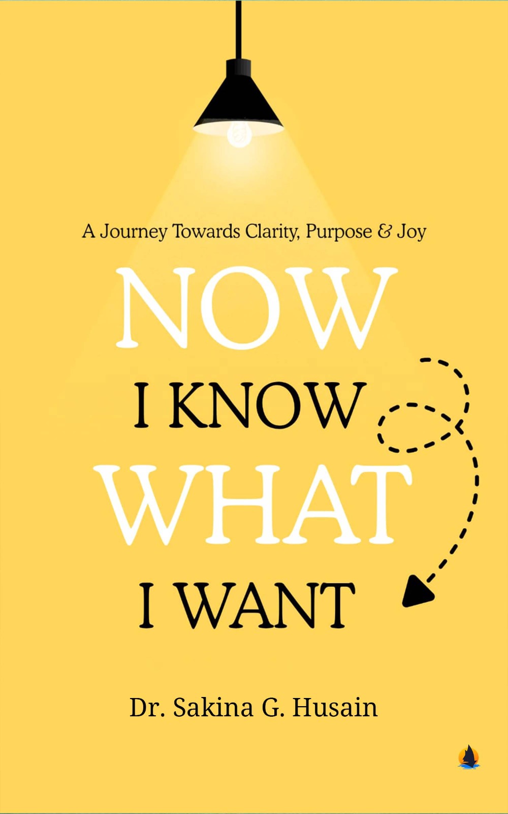 Now I Know What I Want : A Journey Towards Clarity,Purpose & Joy
