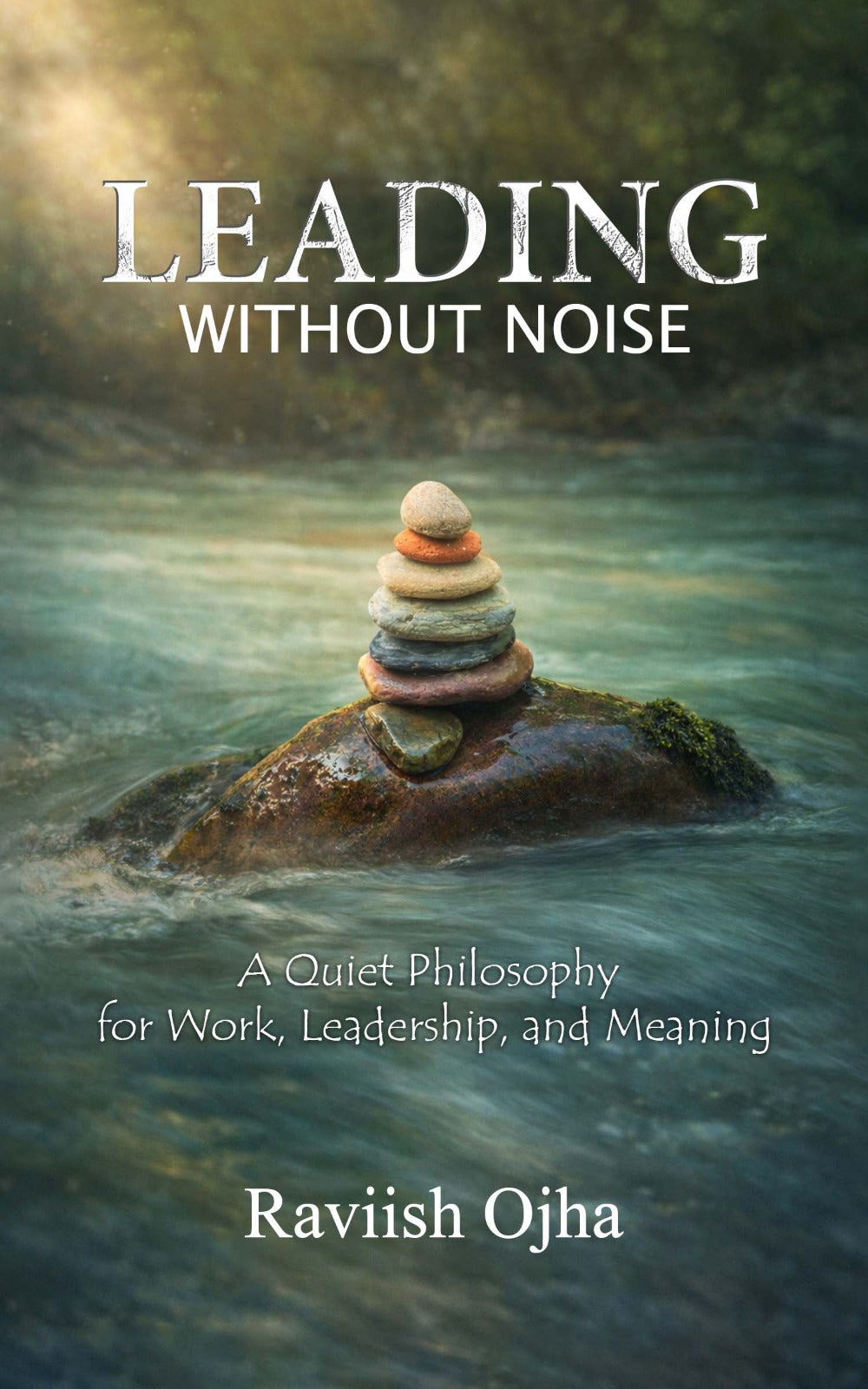 LEADING WITHOUT NOISE A Quiet Philosophy for Work, Leadership, and Meaning