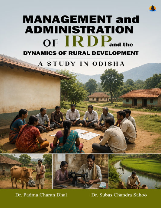 MANAGEMENT AND ADMINISTRATION OF IRDP AND THE DYNAMICS OF RURAL DEVELOPMENT: A STUDY&nbsp; IN ODISHA